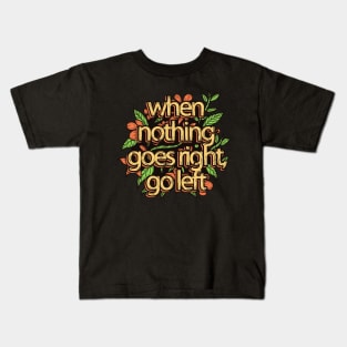 When Nothing Goes Right Go Left Kids T-Shirt